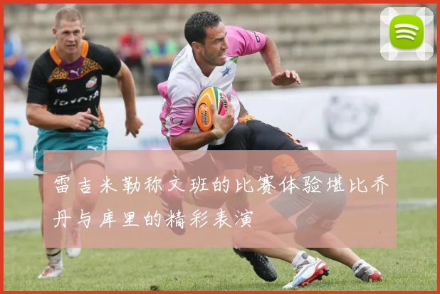 雷吉米勒称文班的比赛体验堪比乔丹与库里的精彩表演